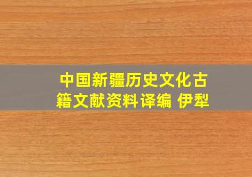 中国新疆历史文化古籍文献资料译编 伊犁